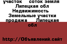 участок 20 соток земля - Липецкая обл. Недвижимость » Земельные участки продажа   . Липецкая обл.